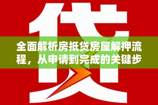 即墨全面解析房抵贷房屋解押流程，从申请到完成的关键步骤
