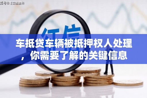 云南车抵贷车辆被抵押权人处理，你需要了解的关键信息
