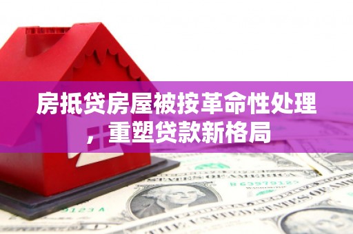 即墨房抵贷房屋被按革命性处理，重塑贷款新格局