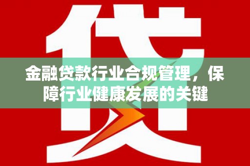 即墨金融贷款行业合规管理，保障行业健康发展的关键