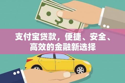 浪卡子支付宝贷款，便捷、安全、高效的金融新选择