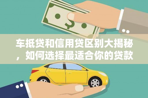 浪卡子车抵贷和信用贷区别大揭秘，如何选择最适合你的贷款方式？
