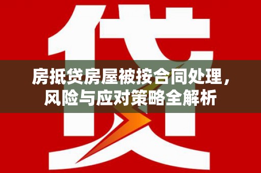 横县房抵贷房屋被按合同处理，风险与应对策略全解析