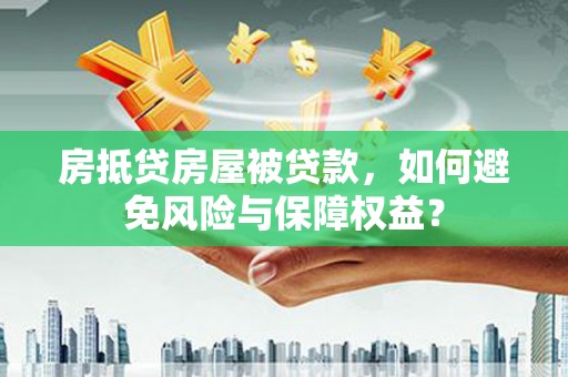 横县房抵贷房屋被贷款，如何避免风险与保障权益？