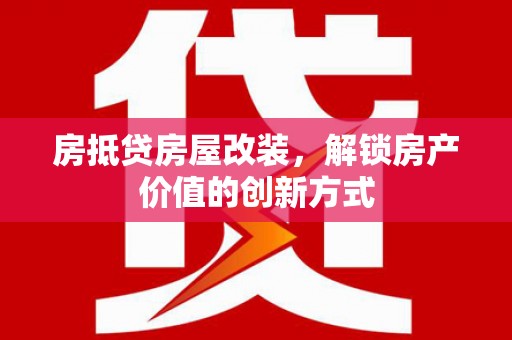 镇安房抵贷房屋改装，解锁房产价值的创新方式