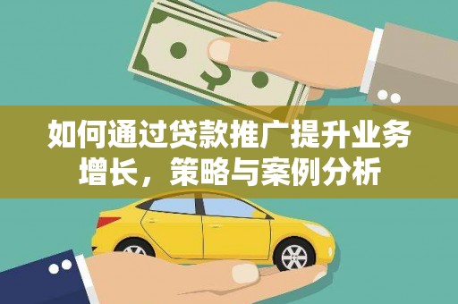 黄陵如何通过贷款推广提升业务增长，策略与案例分析
