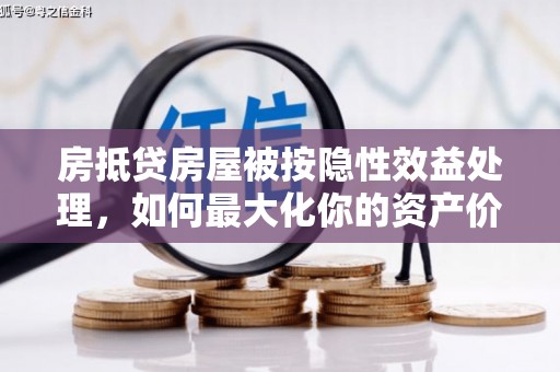 黄陵房抵贷房屋被按隐性效益处理，如何最大化你的资产价值？
