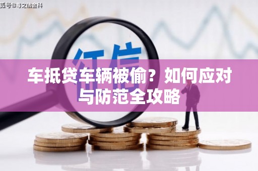 黄陵车抵贷车辆被偷？如何应对与防范全攻略