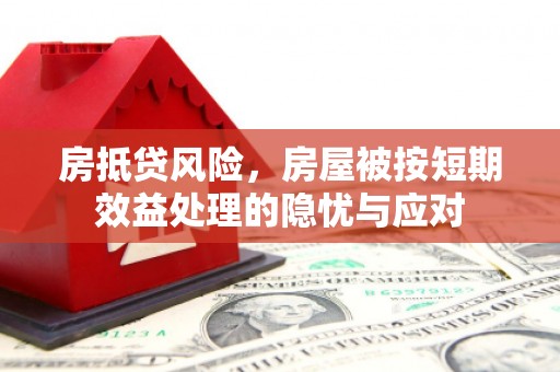 黄陵房抵贷风险，房屋被按短期效益处理的隐忧与应对