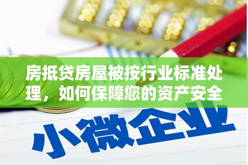 黄陵房抵贷房屋被按行业标准处理，如何保障您的资产安全？