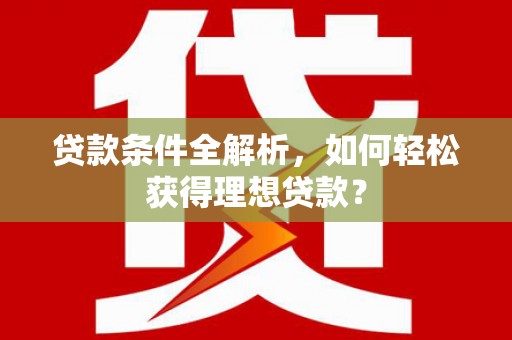 沙坪坝贷款条件全解析，如何轻松获得理想贷款？