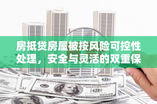沙坪坝房抵贷房屋被按风险可控性处理，安全与灵活的双重保障