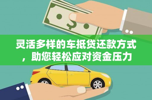 沅陵灵活多样的车抵贷还款方式，助您轻松应对资金压力