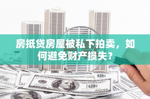 吉林房抵贷房屋被私下拍卖，如何避免财产损失？