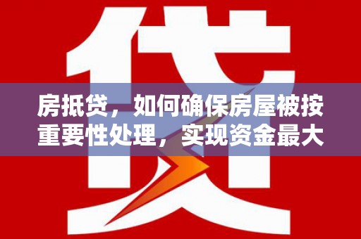 吉林房抵贷，如何确保房屋被按重要性处理，实现资金最大化利用