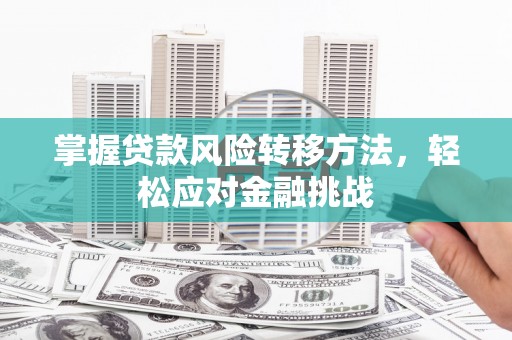 吉林掌握贷款风险转移方法，轻松应对金融挑战
