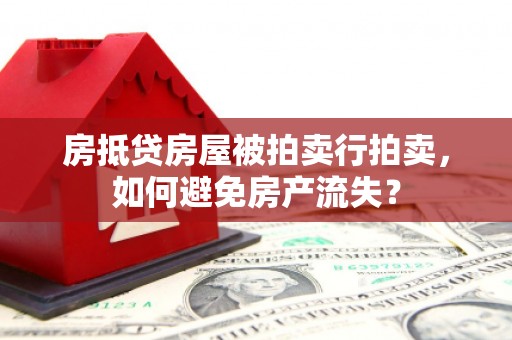 开鲁房抵贷房屋被拍卖行拍卖，如何避免房产流失？