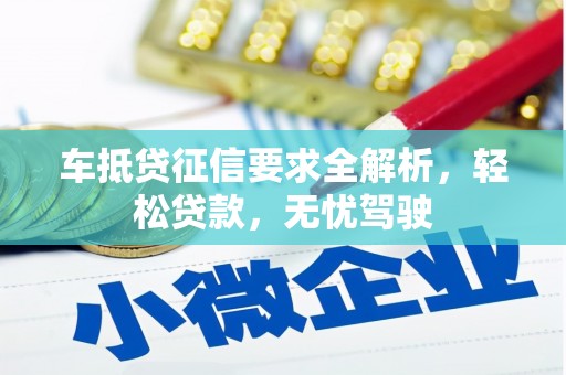 开鲁车抵贷征信要求全解析，轻松贷款，无忧驾驶