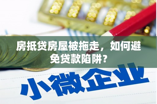 开鲁房抵贷房屋被拖走，如何避免贷款陷阱？