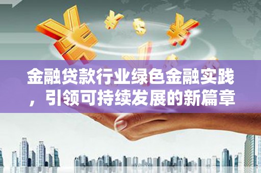 开鲁金融贷款行业绿色金融实践，引领可持续发展的新篇章