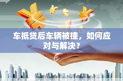 普陀车抵贷后车辆被撞，如何应对与解决？