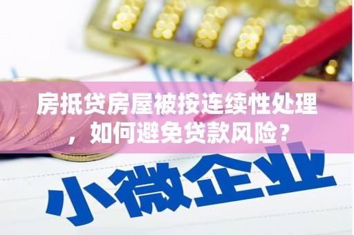 凯里房抵贷房屋被按连续性处理，如何避免贷款风险？