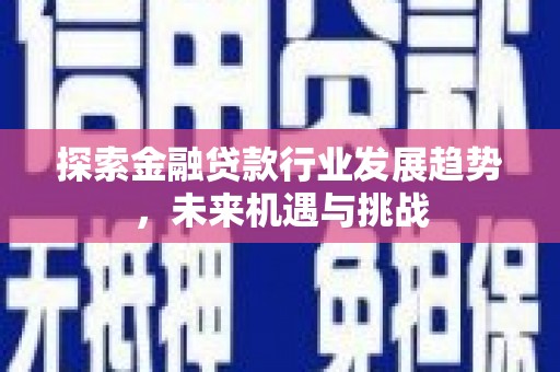 梁园探索金融贷款行业发展趋势，未来机遇与挑战