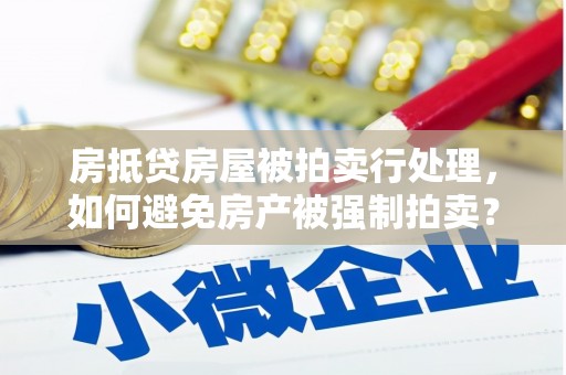 梁园房抵贷房屋被拍卖行处理，如何避免房产被强制拍卖？