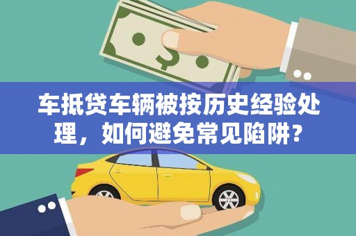 望谟车抵贷车辆被按历史经验处理，如何避免常见陷阱？