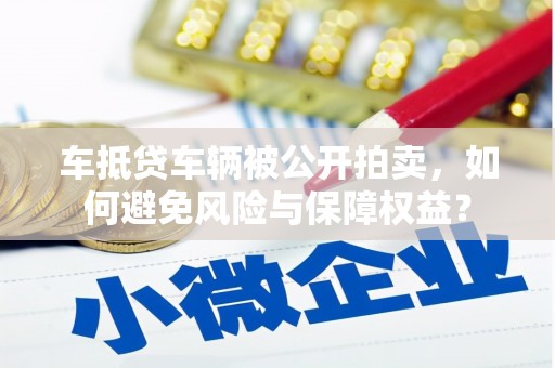 措美车抵贷车辆被公开拍卖，如何避免风险与保障权益？