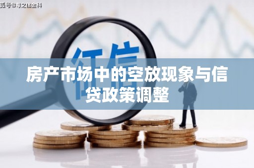 桥西房产市场中的空放现象与信贷政策调整
