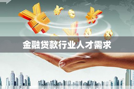 措美金融贷款行业人才需求