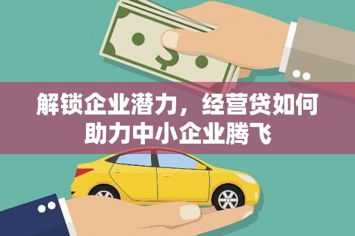 西华解锁企业潜力，经营贷如何助力中小企业腾飞