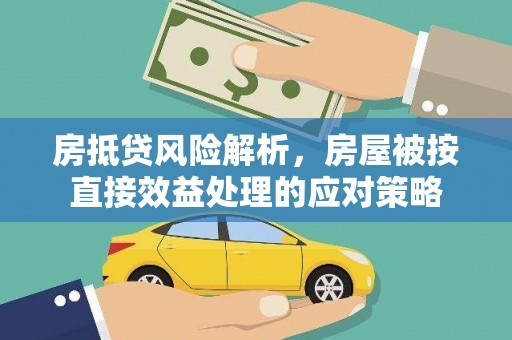 西华房抵贷风险解析，房屋被按直接效益处理的应对策略