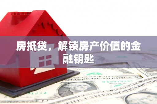 舞阳房抵贷，解锁房产价值的金融钥匙