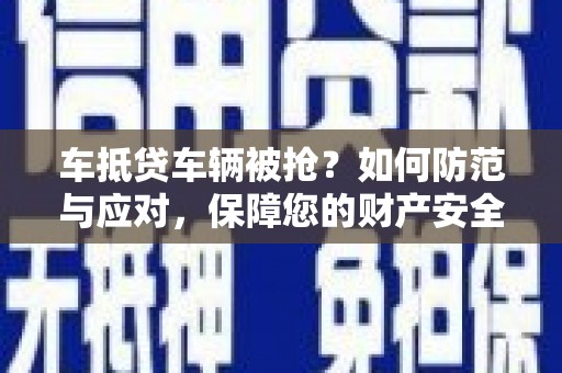 鹤庆车抵贷车辆被抢？如何防范与应对，保障您的财产安全