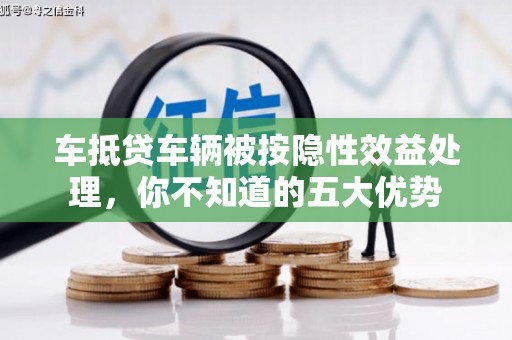 鹤庆车抵贷车辆被按隐性效益处理，你不知道的五大优势