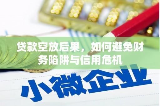 承德贷款空放后果，如何避免财务陷阱与信用危机