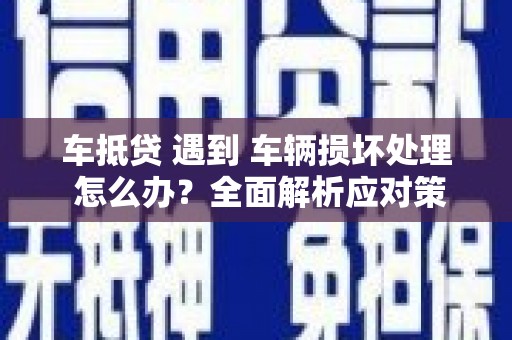 承德车抵贷 遇到 车辆损坏处理 怎么办？全面解析应对策略