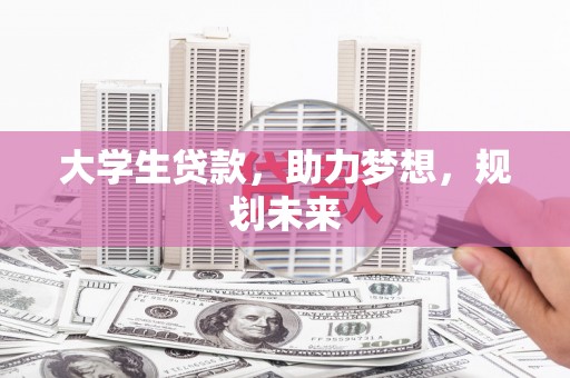 黄石港大学生贷款，助力梦想，规划未来