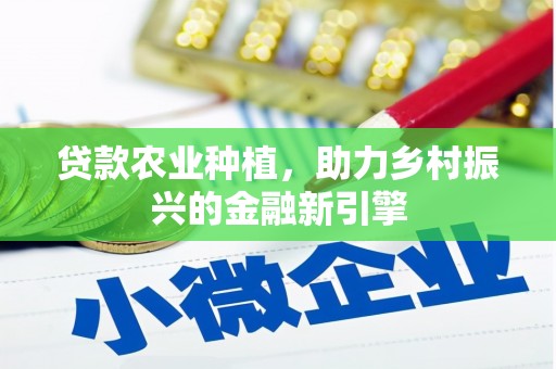 长岛贷款农业种植，助力乡村振兴的金融新引擎
