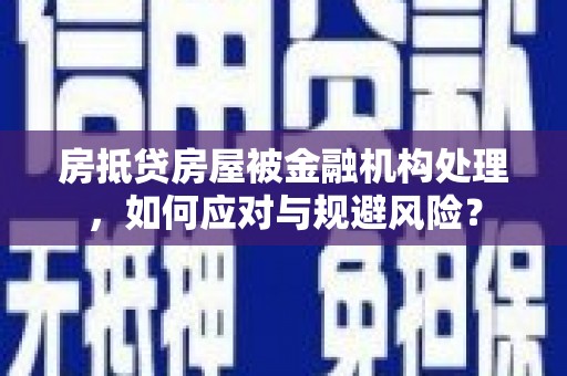 长岛房抵贷房屋被金融机构处理，如何应对与规避风险？