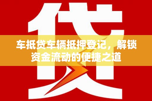 凤庆车抵贷车辆抵押登记，解锁资金流动的便捷之道