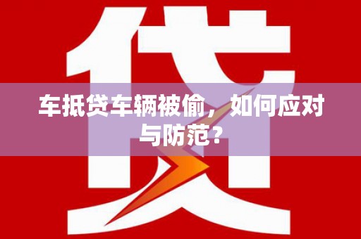 凤庆车抵贷车辆被偷，如何应对与防范？