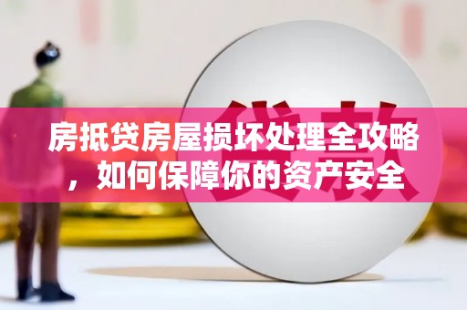韶关房抵贷房屋损坏处理全攻略，如何保障你的资产安全