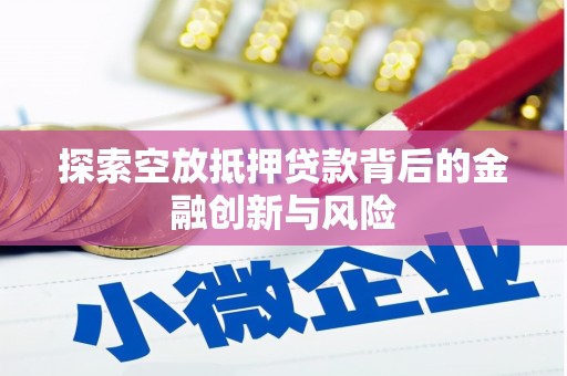桥西探索空放抵押贷款背后的金融创新与风险