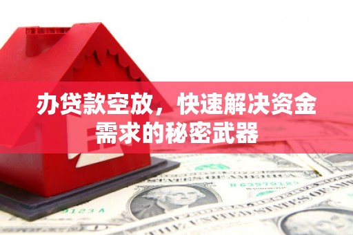 韶关办贷款空放，快速解决资金需求的秘密武器