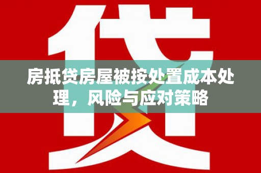 韶关房抵贷房屋被按处置成本处理，风险与应对策略