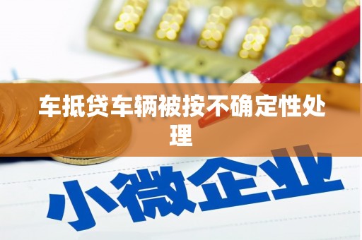 梁园车抵贷车辆被按不确定性处理