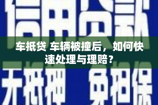 梁园车抵贷 车辆被撞后，如何快速处理与理赔？